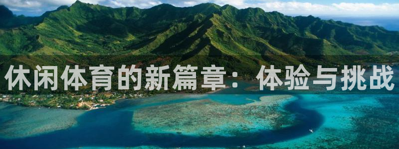 MK体育官网下载招商电话号码：休闲体育的新篇章：体验