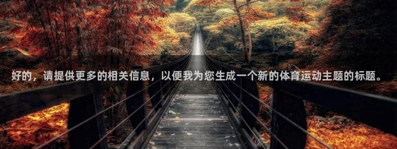 MK体育官方正版app集团官网网址：好的，请提供更多