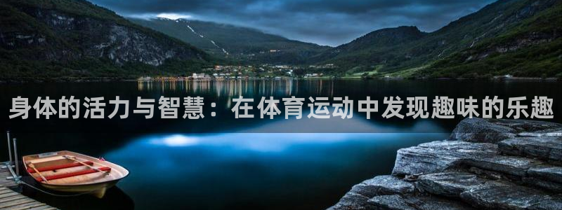 MK体育官方正版app官网：身体的活力与智慧：在体育