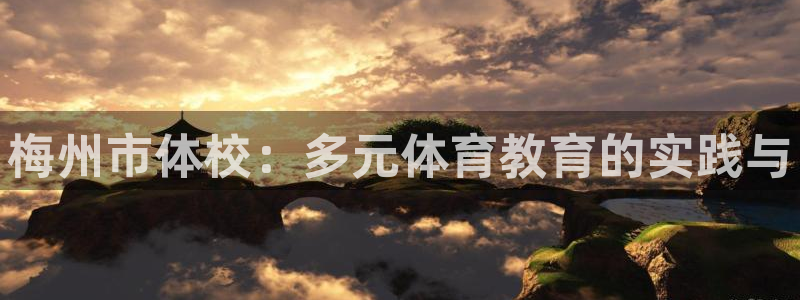MK体育官网下载招商电话：梅州市体校：多元体育教育的实践与