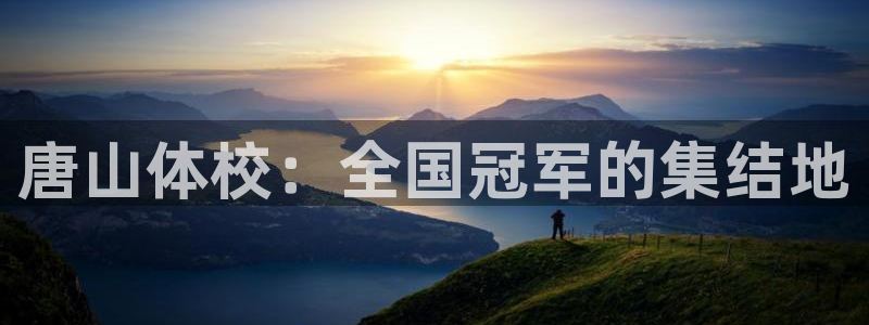 MK体育官方正版app集团：唐山体校：全国冠军的集结地