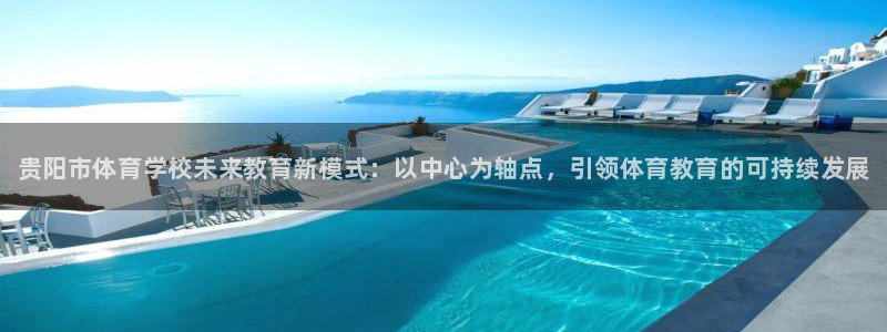 注册MK体育官方正版app：贵阳市体育学校未来教育新