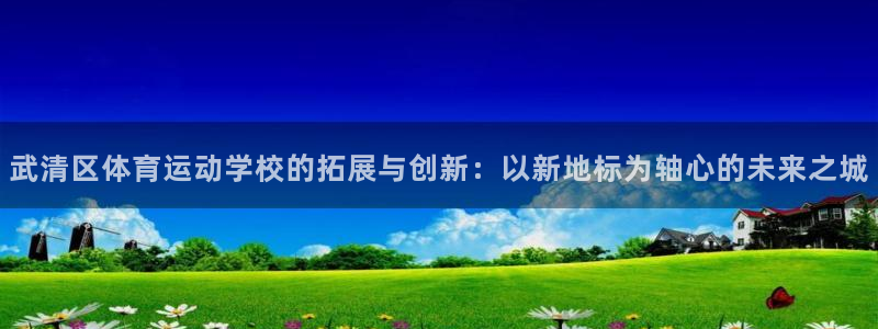 注册MK体育官方正版app：武清区体育运动学校的拓展