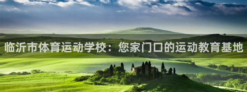 MK体育官网下载开户：临沂市体育运动学校：您家门口的