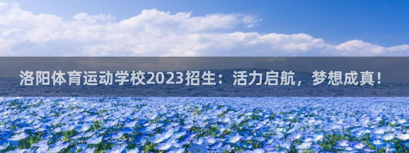 MK体育官网下载招商电话号码查询：洛阳体育运动学校2023招