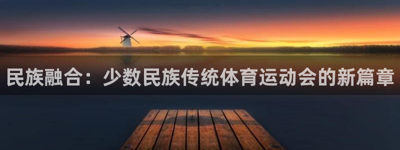 MK体育官网下载平台注册要钱吗：民族融合：少数民族传统体育运