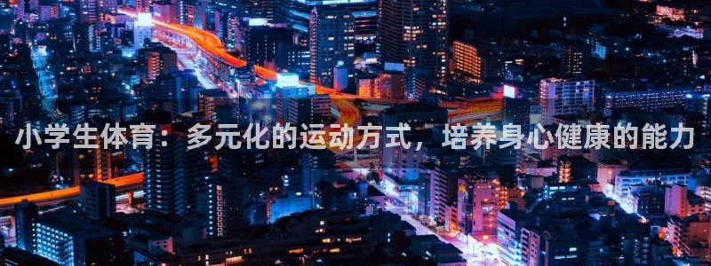 MK体育官网下载联系电话：小学生体育：多元化的运动方式，培养