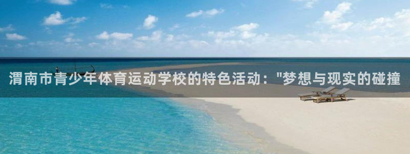 MK体育官网下载平台是正规平台吗：渭南市青少年体育运动学校的