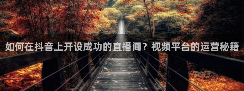 火凤体育：如何在抖音上开设成功的直播间？视频平台的运营秘籍