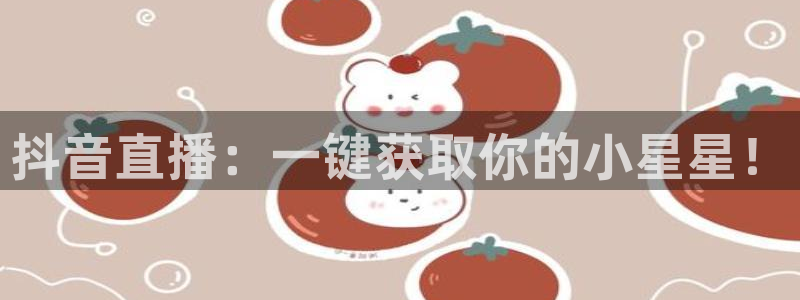 火凤直播体育app下载安装：抖音直播：一键获取你的小星星！