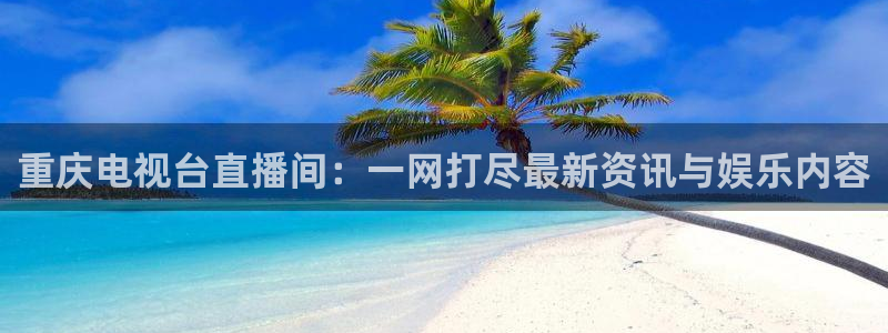 火凤免费观看体育直播：重庆电视台直播间：一网打尽最新资讯与娱乐内容