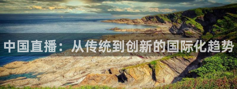 火凤直播体育直播：中国直播：从传统到创新的国际化趋势