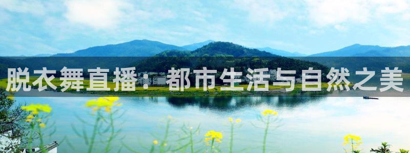 火凤体育免费直播入口：脱衣舞直播：都市生活与自然之美