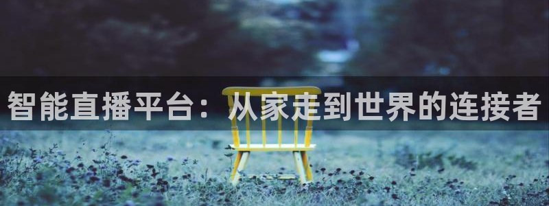 火凤直播篮球免费观看：智能直播平台：从家走到世界的连接者