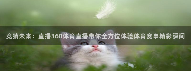 nba直播火凤直播：竞猜未来：直播360体育直播带你全方位体验体育赛事精彩瞬间