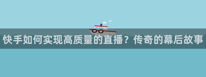 nba火凤体育免费直播：快手如何实现高质量的直播？传奇的幕后故事