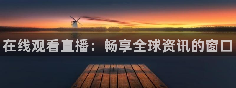 火凤直播nba：在线观看直播：畅享全球资讯的窗口