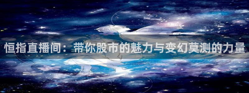 火凤直播体育app下载安装：恒指直播间：带你股市的魅力与变幻莫测的力量