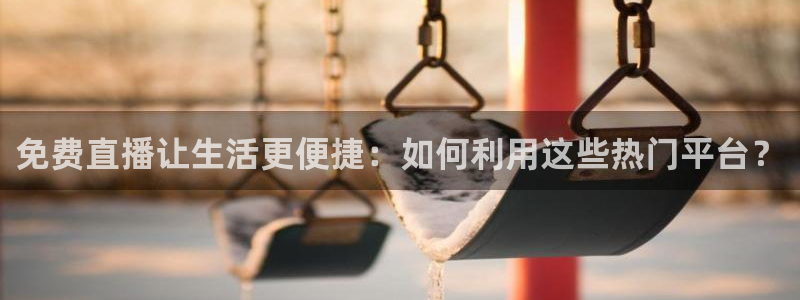火凤体育直播：免费直播让生活更便捷：如何利用这些热门平台？