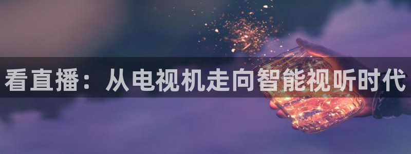 火凤直播体育免费直播火箭：看直播：从电视机走向智能视听时代